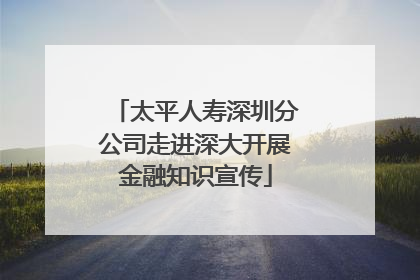 太平人寿深圳分公司走进深大开展金融知识宣传