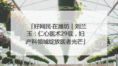 好网民·在潍坊｜刘兰玉：仁心医术29载，妇产科领域绽放医者光芒