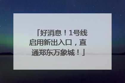 好消息！1号线启用新出入口，直通郑东万象城！