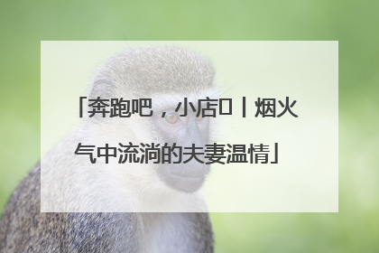 奔跑吧，小店㊱丨烟火气中流淌的夫妻温情