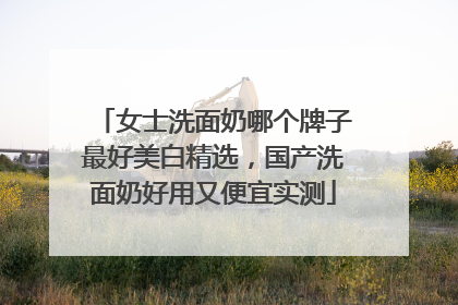 女士洗面奶哪个牌子最好美白精选，国产洗面奶好用又便宜实测