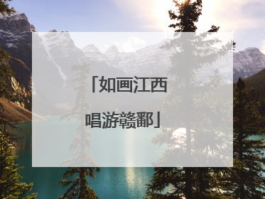 如画江西 唱游赣鄱