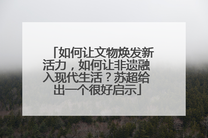如何让文物焕发新活力，如何让非遗融入现代生活？苏超给出一个很好启示