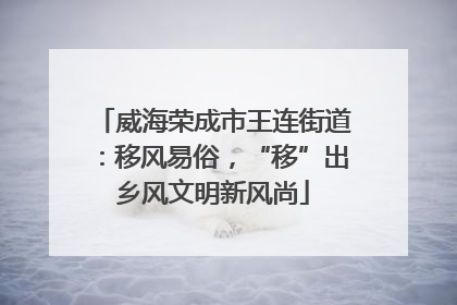 威海荣成市王连街道：移风易俗，“移”出乡风文明新风尚