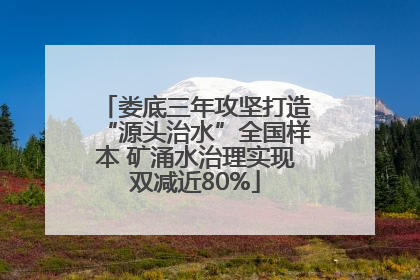 娄底三年攻坚打造“源头治水”全国样本 矿涌水治理实现双减近80%