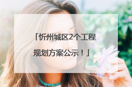 忻州城区2个工程规划方案公示！