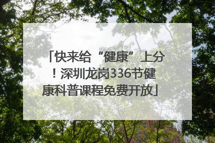 快来给“健康”上分！深圳龙岗336节健康科普课程免费开放