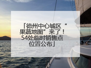 德州中心城区“果蔬地图”来了！54处临时销售点位置公布