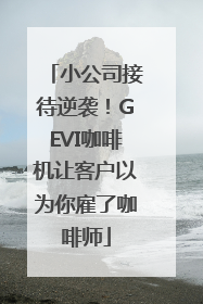 小公司接待逆袭！GEVI咖啡机让客户以为你雇了咖啡师