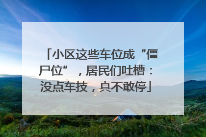 小区这些车位成“僵尸位”，居民们吐槽：没点车技，真不敢停