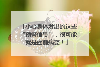 小心身体发出的这些“预警信号”，很可能就是癌前病变！