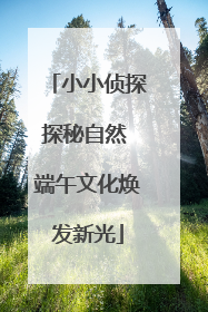 小小侦探探秘自然 端午文化焕发新光
