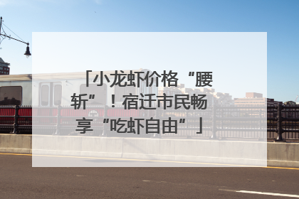 小龙虾价格“腰斩”！宿迁市民畅享“吃虾自由”