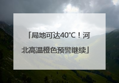 局地可达40℃！河北高温橙色预警继续