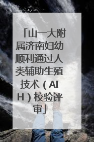 山一大附属济南妇幼顺利通过人类辅助生殖技术（AIH）校验评审