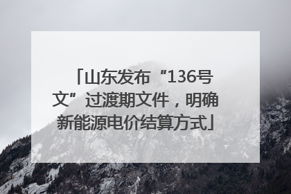 山东发布“136号文”过渡期文件，明确新能源电价结算方式