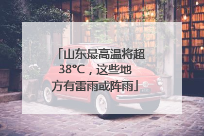 山东最高温将超38°C，这些地方有雷雨或阵雨