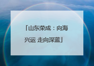 山东荣成：向海兴运 走向深蓝