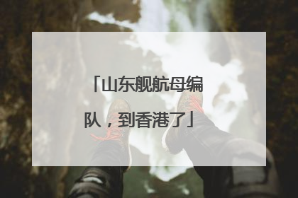 山东舰航母编队，到香港了