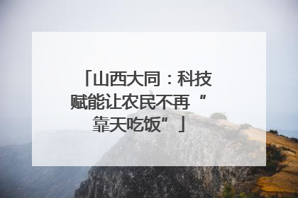 山西大同：科技赋能让农民不再“靠天吃饭”