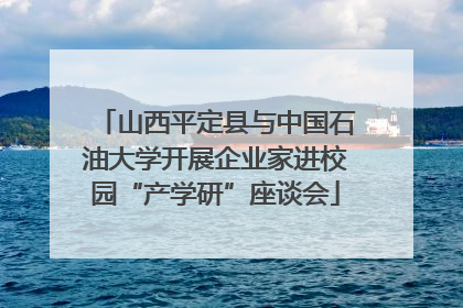 山西平定县与中国石油大学开展企业家进校园“产学研”座谈会