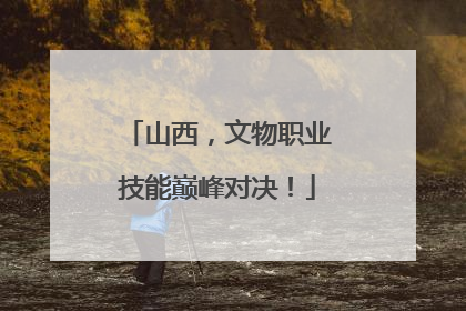 山西，文物职业技能巅峰对决！