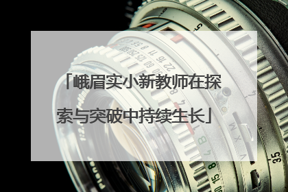 峨眉实小新教师在探索与突破中持续生长