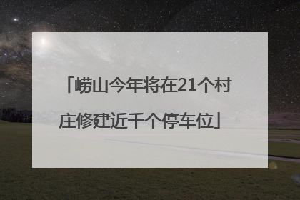 崂山今年将在21个村庄修建近千个停车位