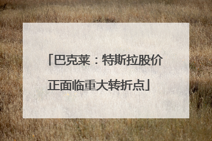 巴克莱：特斯拉股价正面临重大转折点