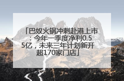 巴奴火锅冲刺赴港上市：今年一季度净利0.55亿，未来三年计划新开超170家门店