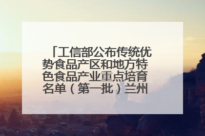 工信部公布传统优势食品产区和地方特色食品产业重点培育名单（第一批）兰州牛肉拉面位列其中