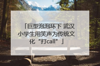 巨型泡泡环下 武汉小学生用笑声为传统文化“打call”