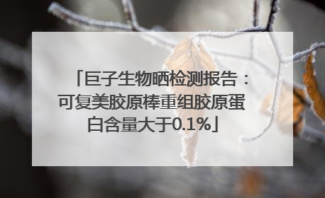 巨子生物晒检测报告：可复美胶原棒重组胶原蛋白含量大于0.1%