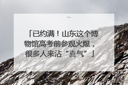 已约满！山东这个博物馆高考前参观火爆，很多人来沾“喜气”