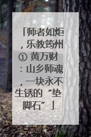 师者如炬，乐教筠州① 黄万财：山乡师魂，一块永不生锈的“垫脚石”