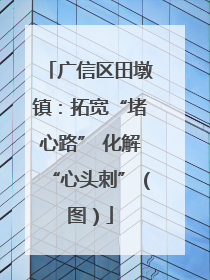 广信区田墩镇：拓宽“堵心路” 化解“心头刺”（图）