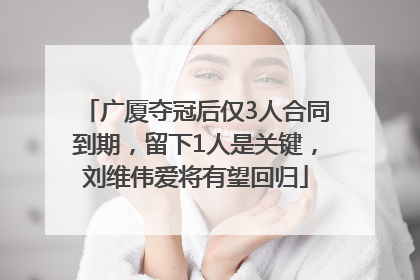 广厦夺冠后仅3人合同到期，留下1人是关键，刘维伟爱将有望回归