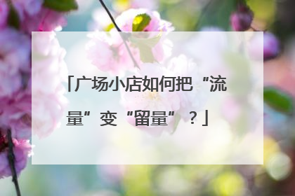 广场小店如何把“流量”变“留量”？