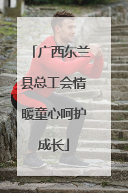 广西东兰县总工会情暖童心呵护成长