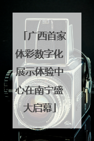 广西首家体彩数字化展示体验中心在南宁盛大启幕