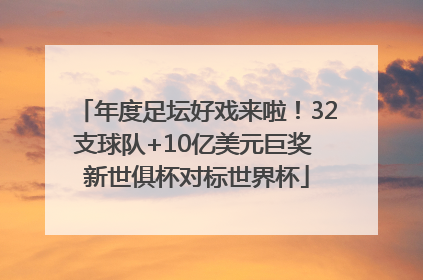 年度足坛好戏来啦！32支球队+10亿美元巨奖 新世俱杯对标世界杯
