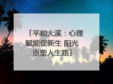 平和大溪：心理赋能促新生 阳光重塑人生路