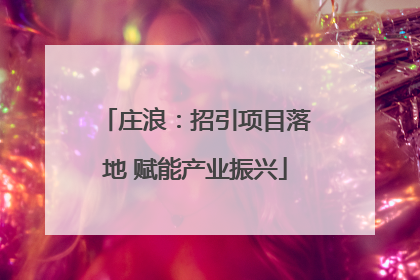 庄浪：招引项目落地 赋能产业振兴