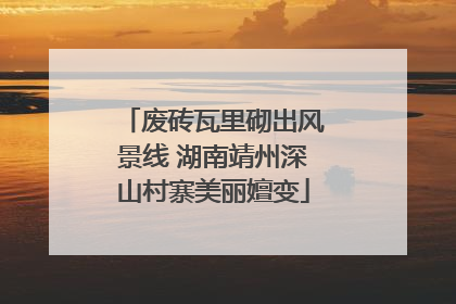 废砖瓦里砌出风景线 湖南靖州深山村寨美丽嬗变