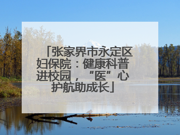 张家界市永定区妇保院：健康科普进校园，“医”心护航助成长