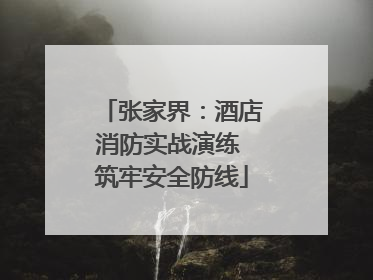 张家界：酒店消防实战演练 筑牢安全防线