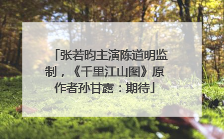 张若昀主演陈道明监制，《千里江山图》原作者孙甘露：期待