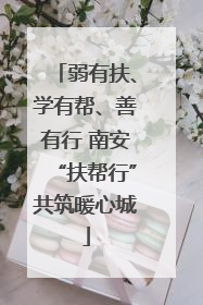 弱有扶、学有帮、善有行 南安“扶帮行”共筑暖心城