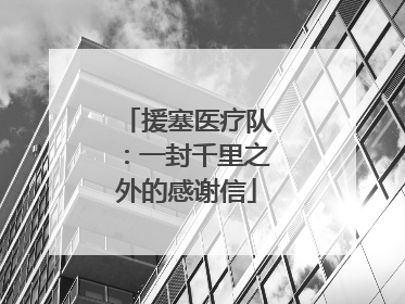 援塞医疗队：一封千里之外的感谢信