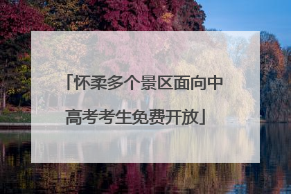 怀柔多个景区面向中高考考生免费开放